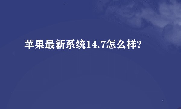 苹果最新系统14.7怎么样?