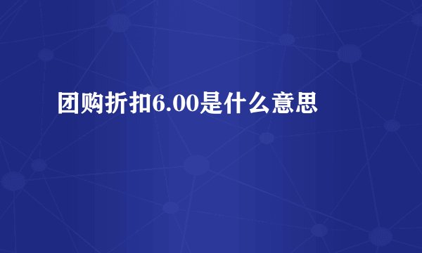 团购折扣6.00是什么意思