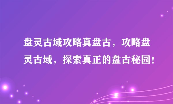 盘灵古域攻略真盘古，攻略盘灵古域，探索真正的盘古秘园！