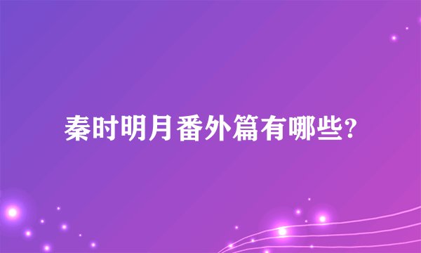 秦时明月番外篇有哪些?