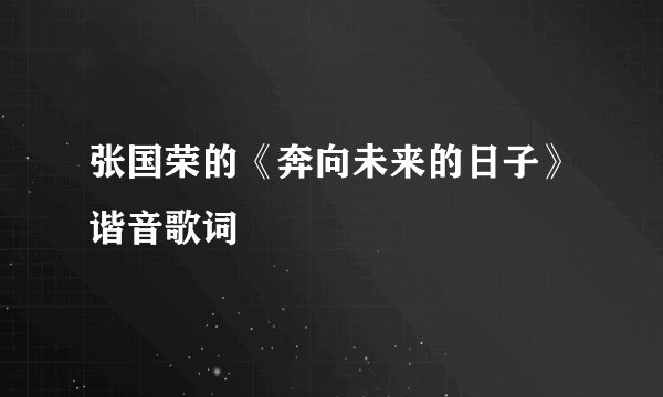张国荣的《奔向未来的日子》谐音歌词
