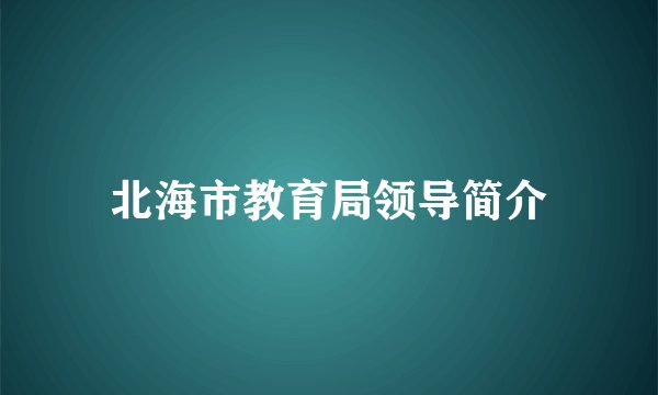 北海市教育局领导简介
