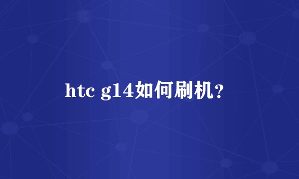 htc g14如何刷机？