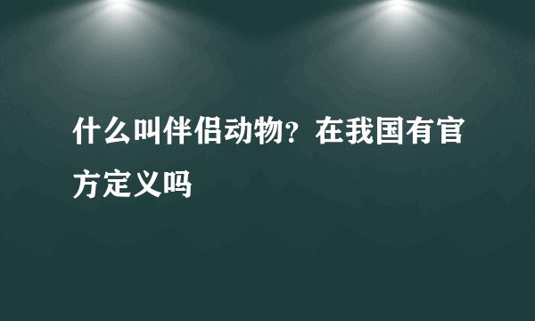什么叫伴侣动物？在我国有官方定义吗