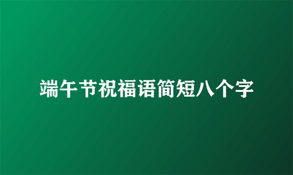 端午节祝福语简短八个字