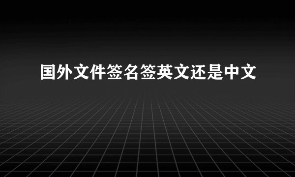 国外文件签名签英文还是中文