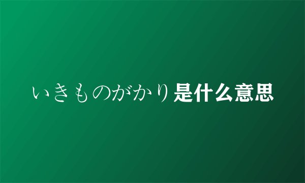 いきものがかり是什么意思