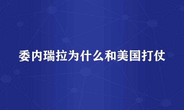 委内瑞拉为什么和美国打仗