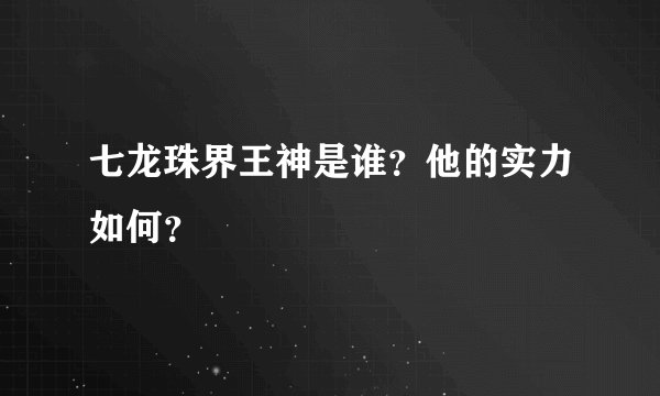 七龙珠界王神是谁？他的实力如何？
