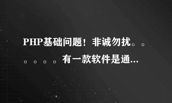 PHP基础问题！非诚勿扰。。。。。。有一款软件是通过PHP+MY