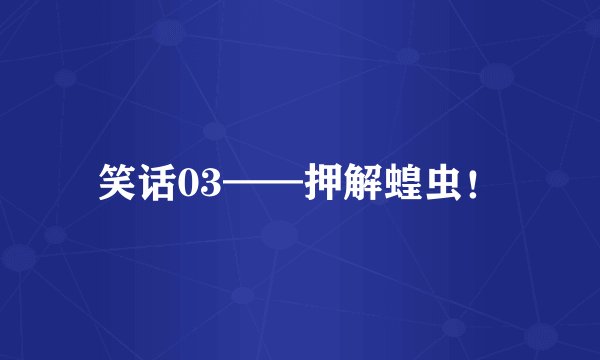 笑话03——押解蝗虫！
