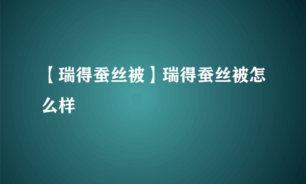 【瑞得蚕丝被】瑞得蚕丝被怎么样