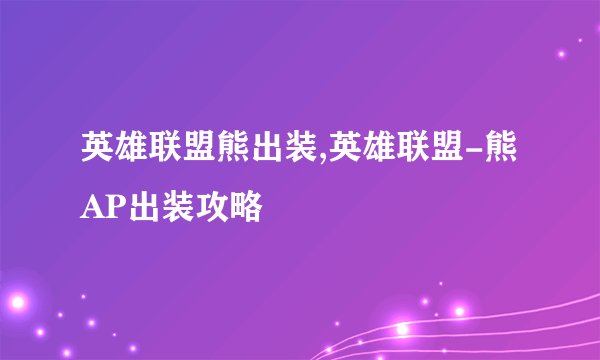 英雄联盟熊出装,英雄联盟-熊AP出装攻略