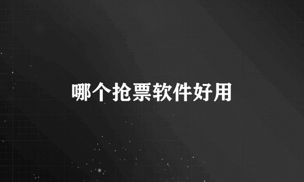 哪个抢票软件好用