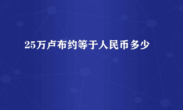 25万卢布约等于人民币多少