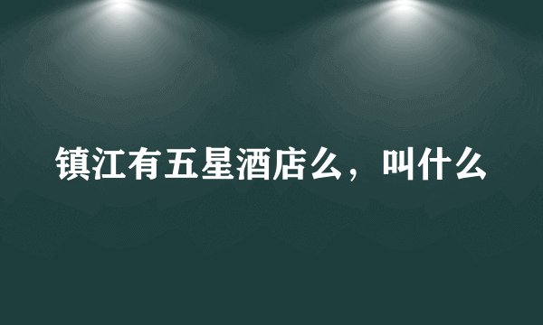 镇江有五星酒店么,叫什么