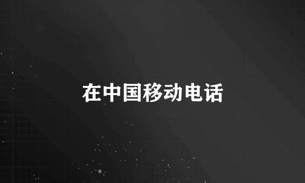 在中国移动电话
