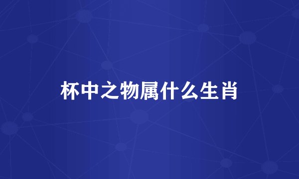 杯中之物属什么生肖