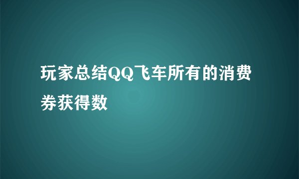 玩家总结QQ飞车所有的消费券获得数