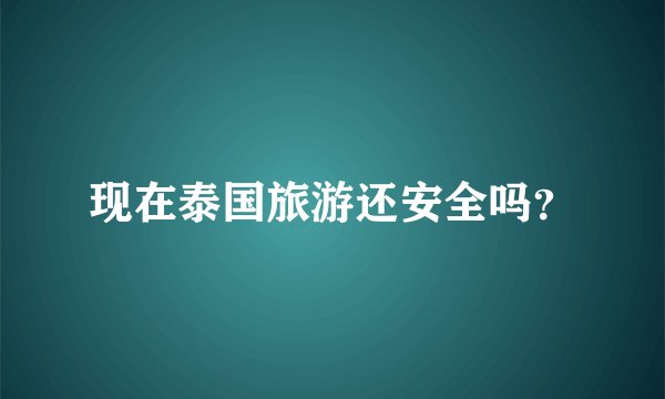 现在泰国旅游还安全吗？