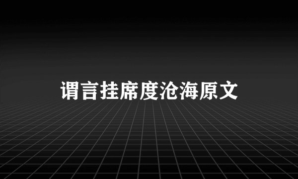 谓言挂席度沧海原文