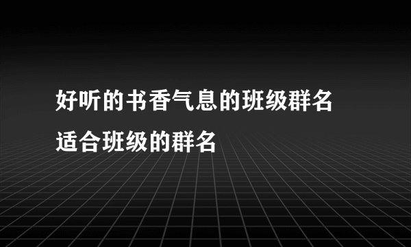 好听的书香气息的班级群名 适合班级的群名