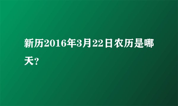 新历2016年3月22日农历是哪天？