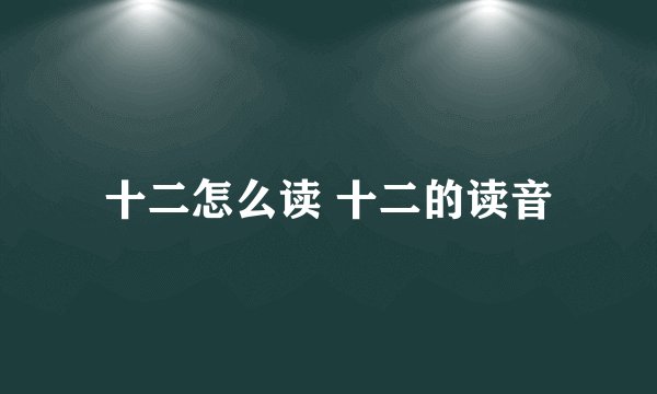 十二怎么读 十二的读音