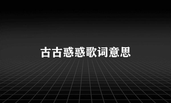 古古惑惑歌词意思