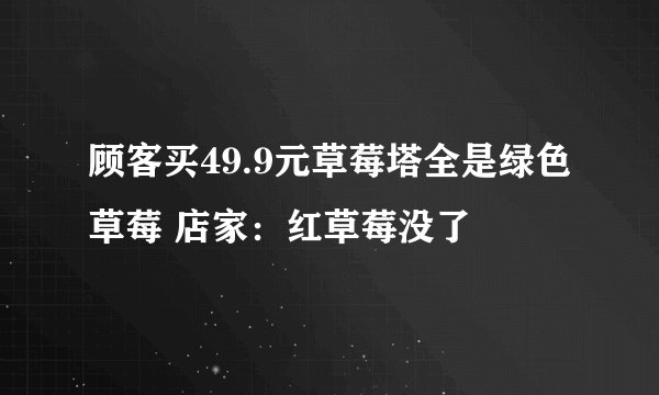 顾客买49.9元草莓塔全是绿色草莓 店家:红草莓没了