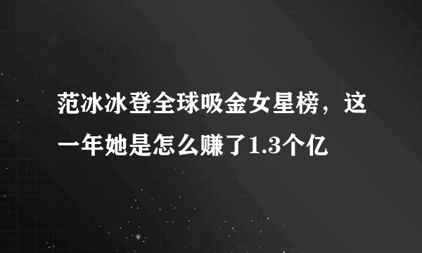范冰冰登全球吸金女星榜，这一年她是怎么赚了1.3个亿