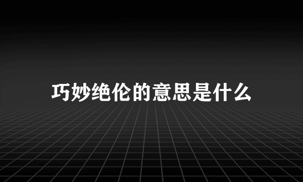 巧妙绝伦的意思是什么