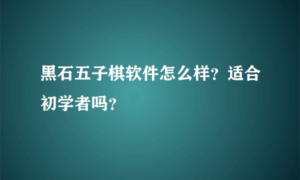 黑石五子棋软件怎么样？适合初学者吗？