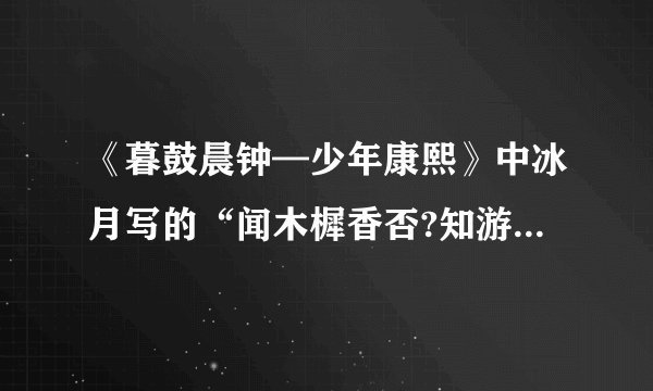 《暮鼓晨钟—少年康熙》中冰月写的“闻木樨香否?知游鱼乐乎?”什么意思