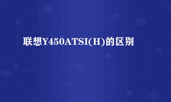联想Y450ATSI(H)的区别