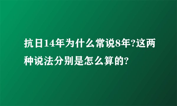抗日14年为什么常说8年?这两种说法分别是怎么算的?