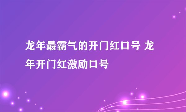 龙年最霸气的开门红口号 龙年开门红激励口号
