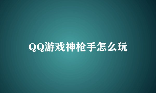 QQ游戏神枪手怎么玩
