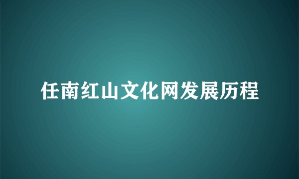任南红山文化网发展历程