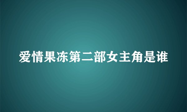 爱情果冻第二部女主角是谁