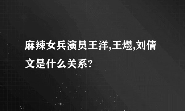 麻辣女兵演员王洋,王煜,刘倩文是什么关系?