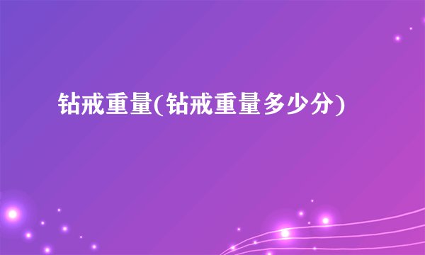 钻戒重量(钻戒重量多少分)