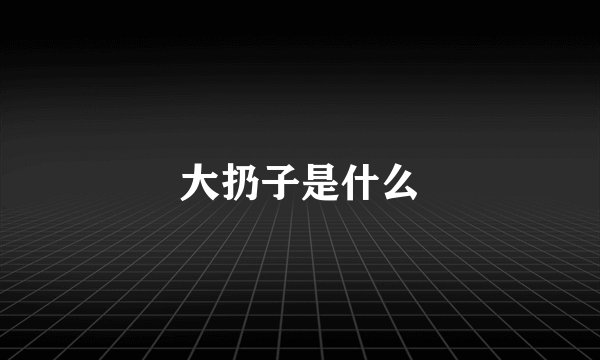 大扔子是什么