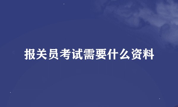 报关员考试需要什么资料
