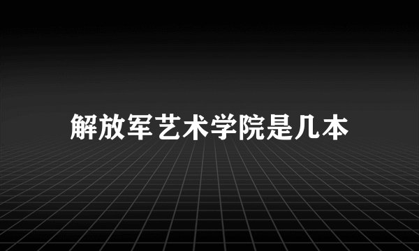 解放军艺术学院是几本