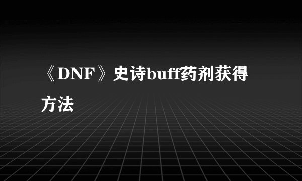 《DNF》史诗buff药剂获得方法