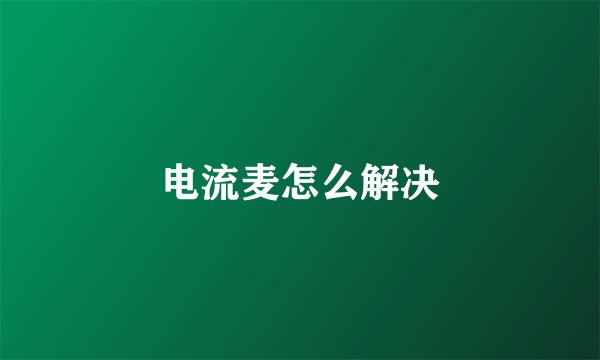 电流麦怎么解决