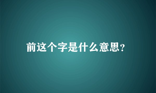 前这个字是什么意思？