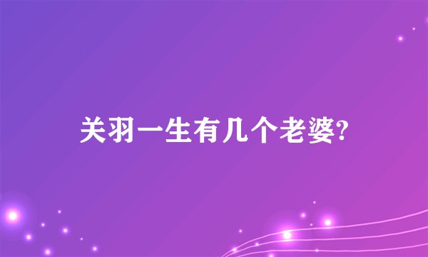 关羽一生有几个老婆?