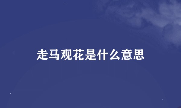 走马观花是什么意思